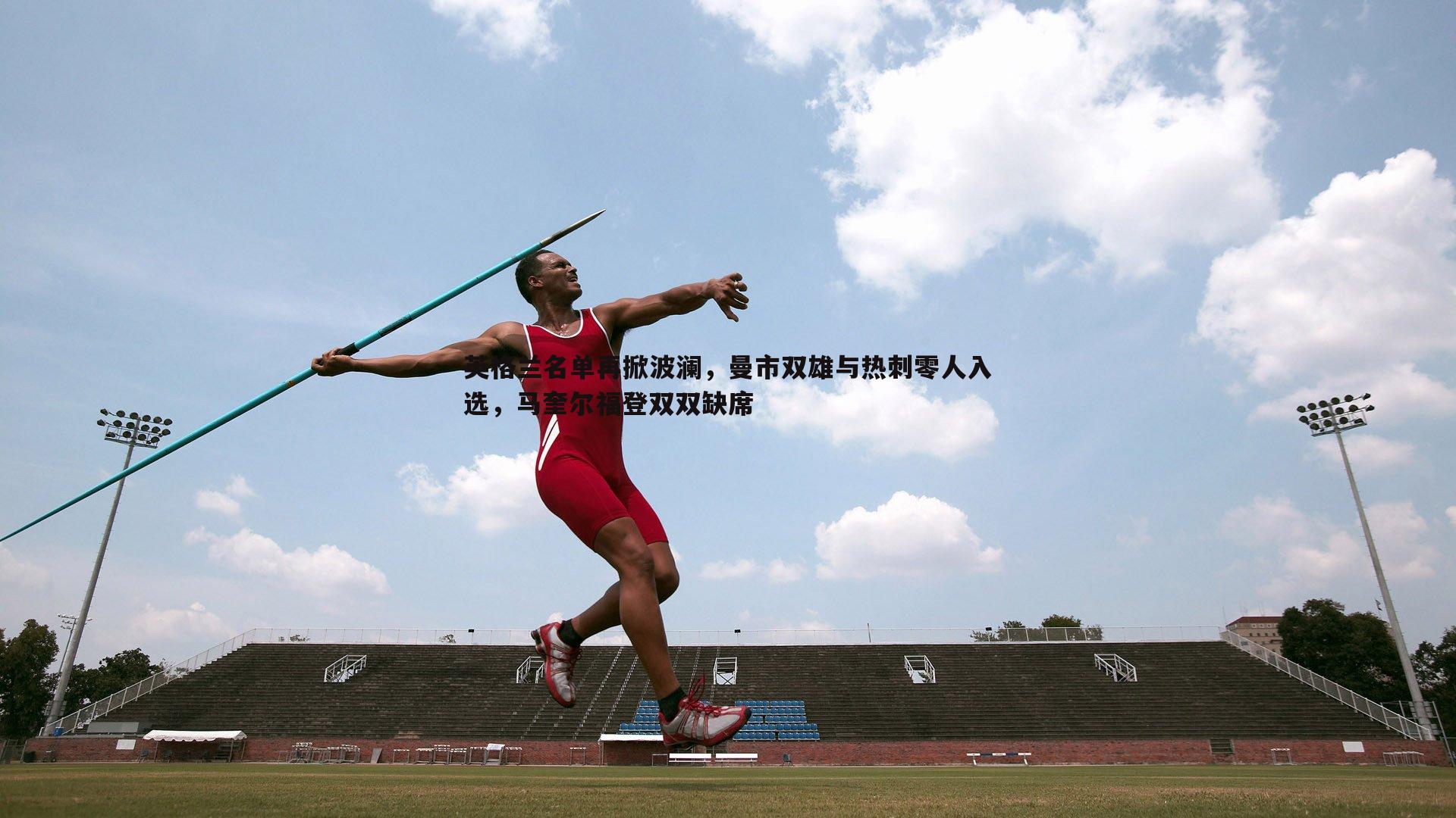 英格兰名单再掀波澜,曼市双雄与热刺零人入选,马奎尔福登双双缺席