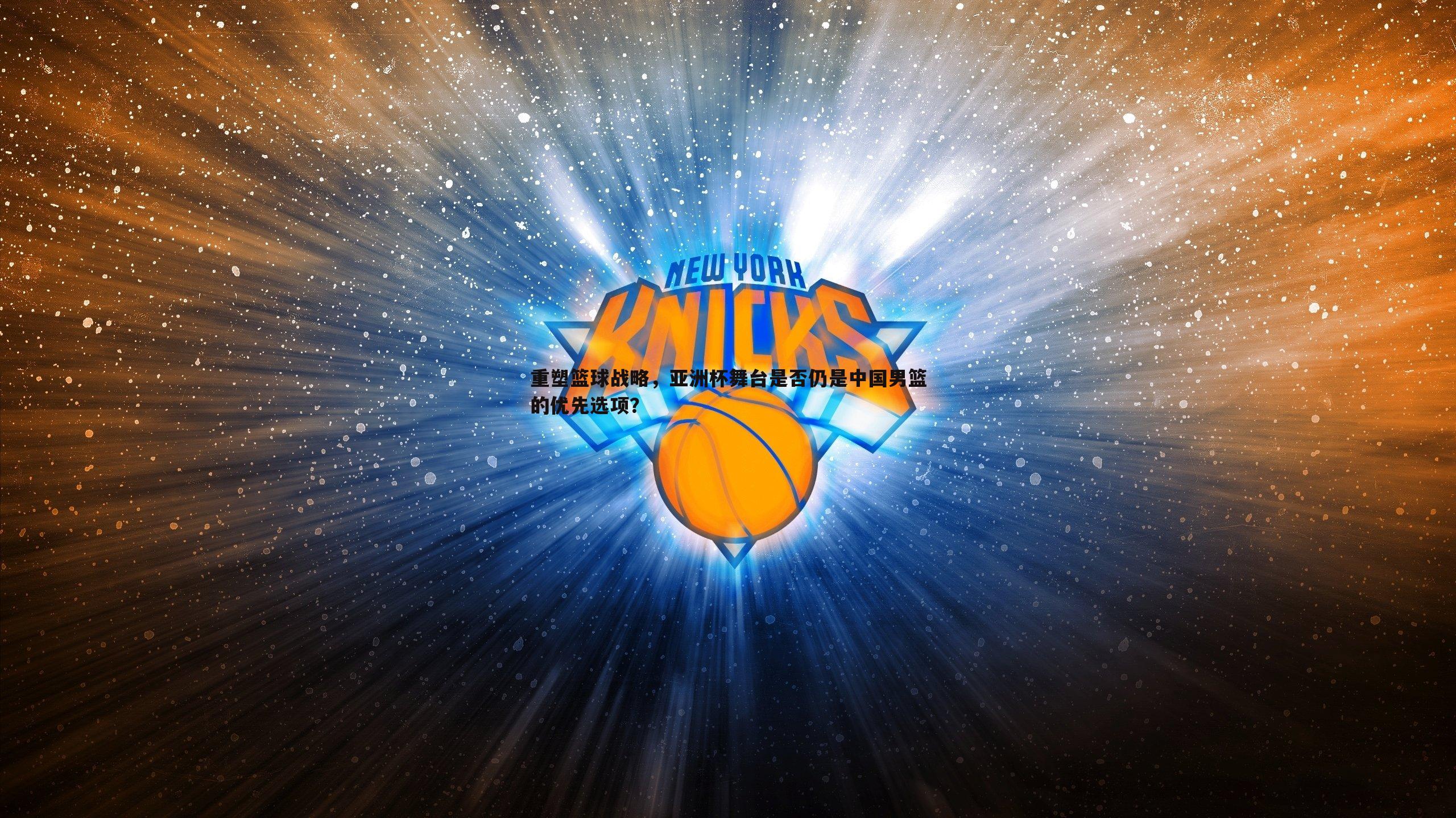重塑篮球战略，亚洲杯舞台是否仍是中国男篮的优先选项？