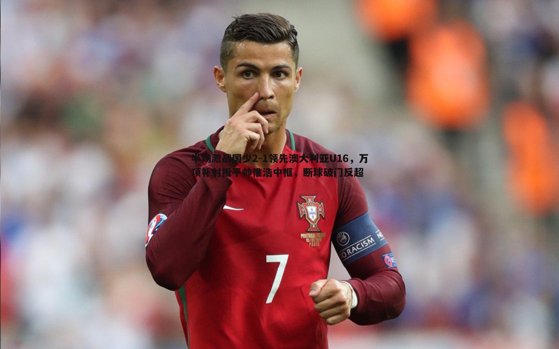 半场激战国少2-1领先澳大利亚U16,万项补射扳平帅惟浩中框,断球破门反超