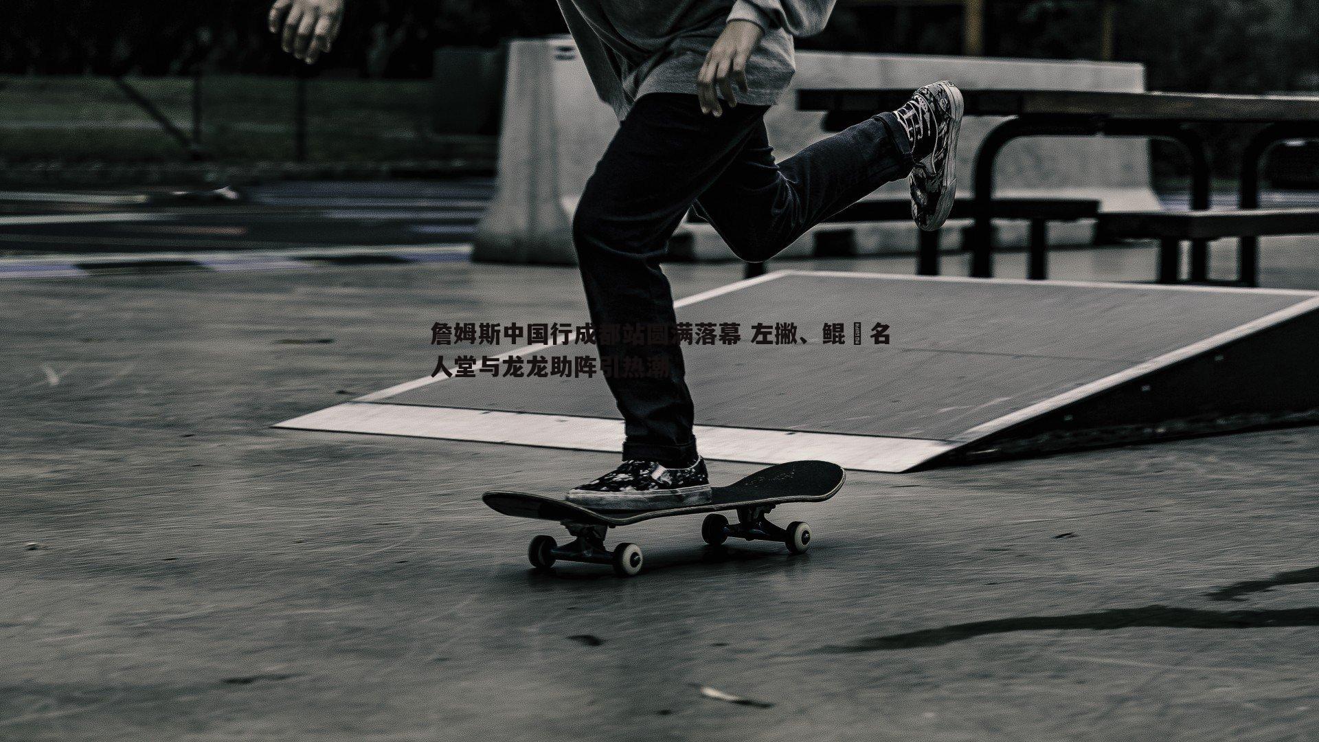 詹姆斯中国行成都站圆满落幕 左撇、鲲雲名人堂与龙龙助阵引热潮