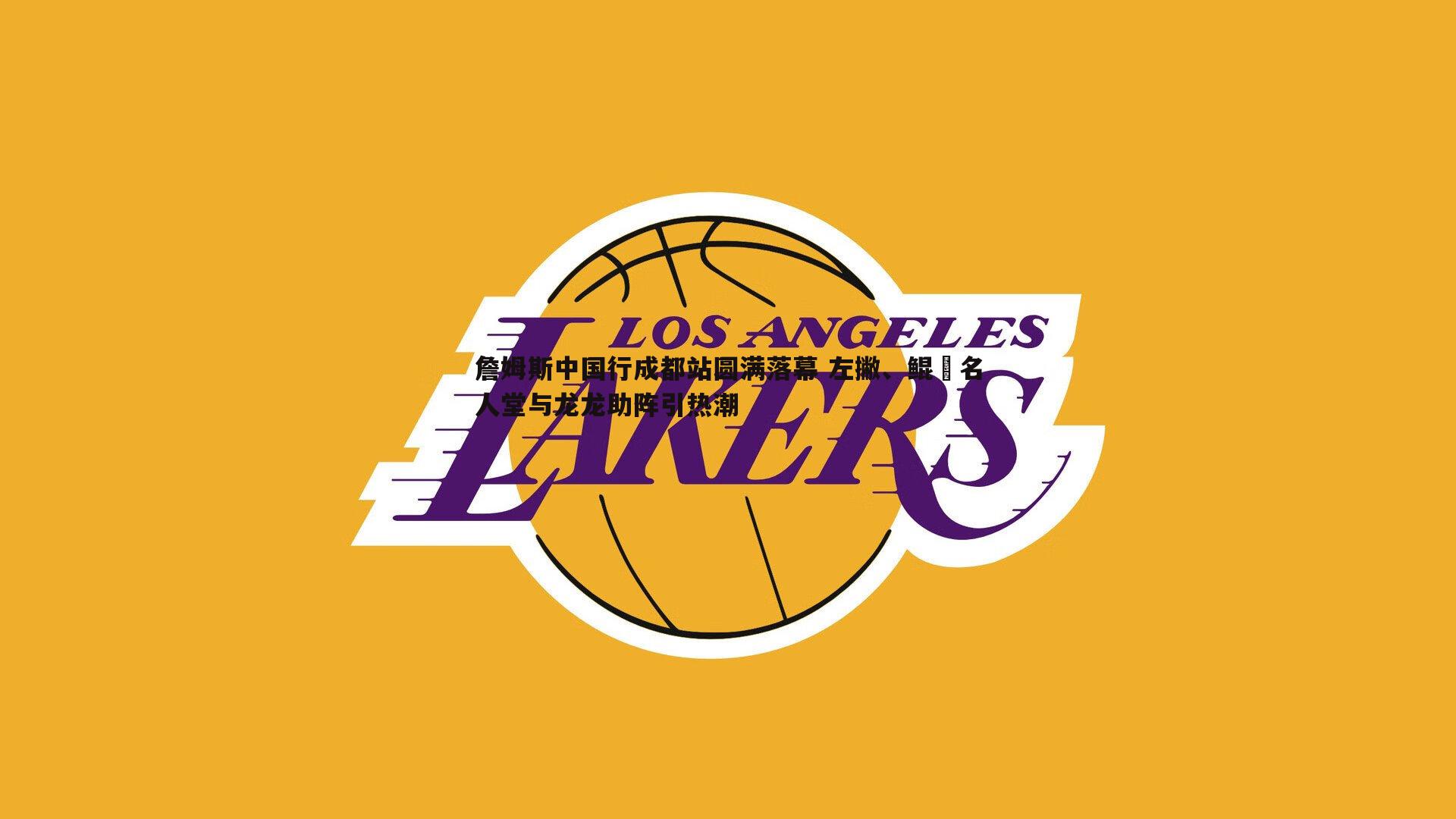 詹姆斯中国行成都站圆满落幕 左撇、鲲雲名人堂与龙龙助阵引热潮