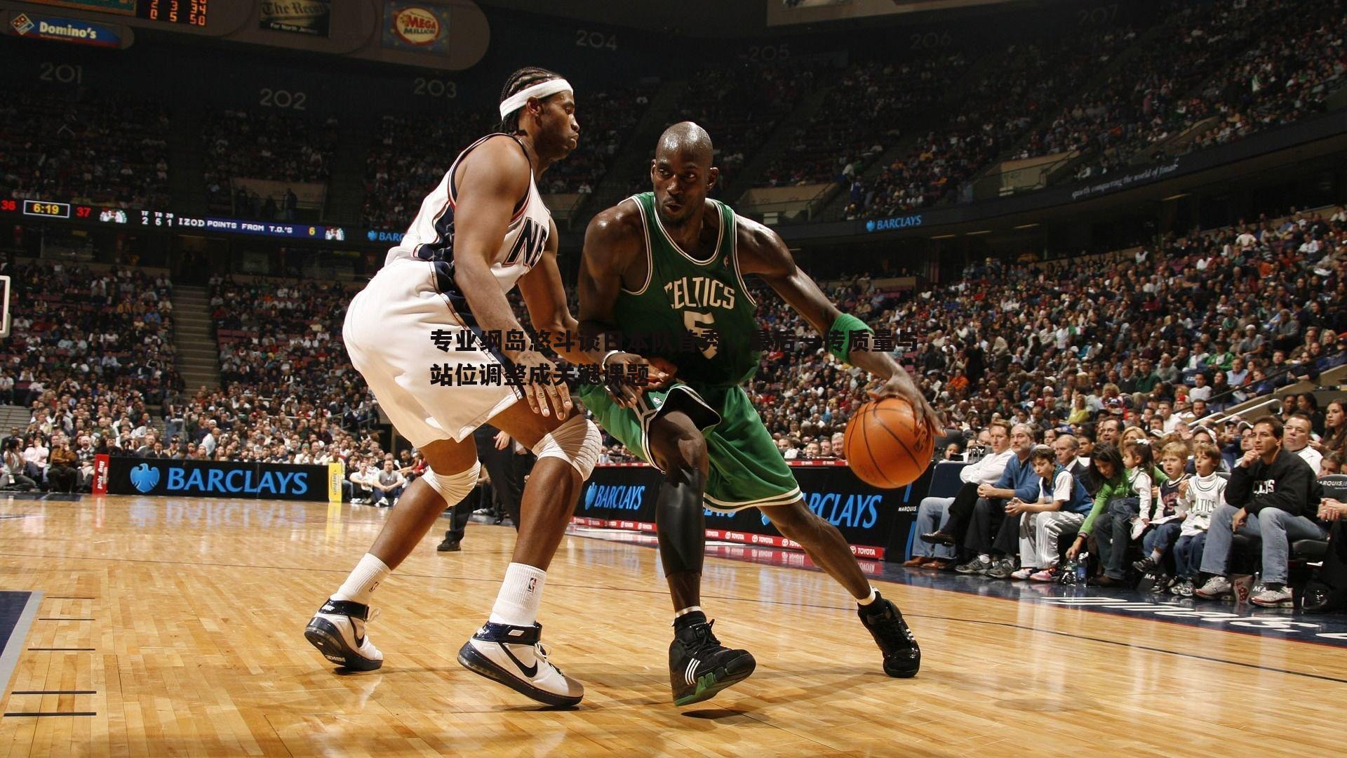 cq9电子-专业纲岛悠斗谈日本队首秀，最后一传质量与站位调整成关键课题