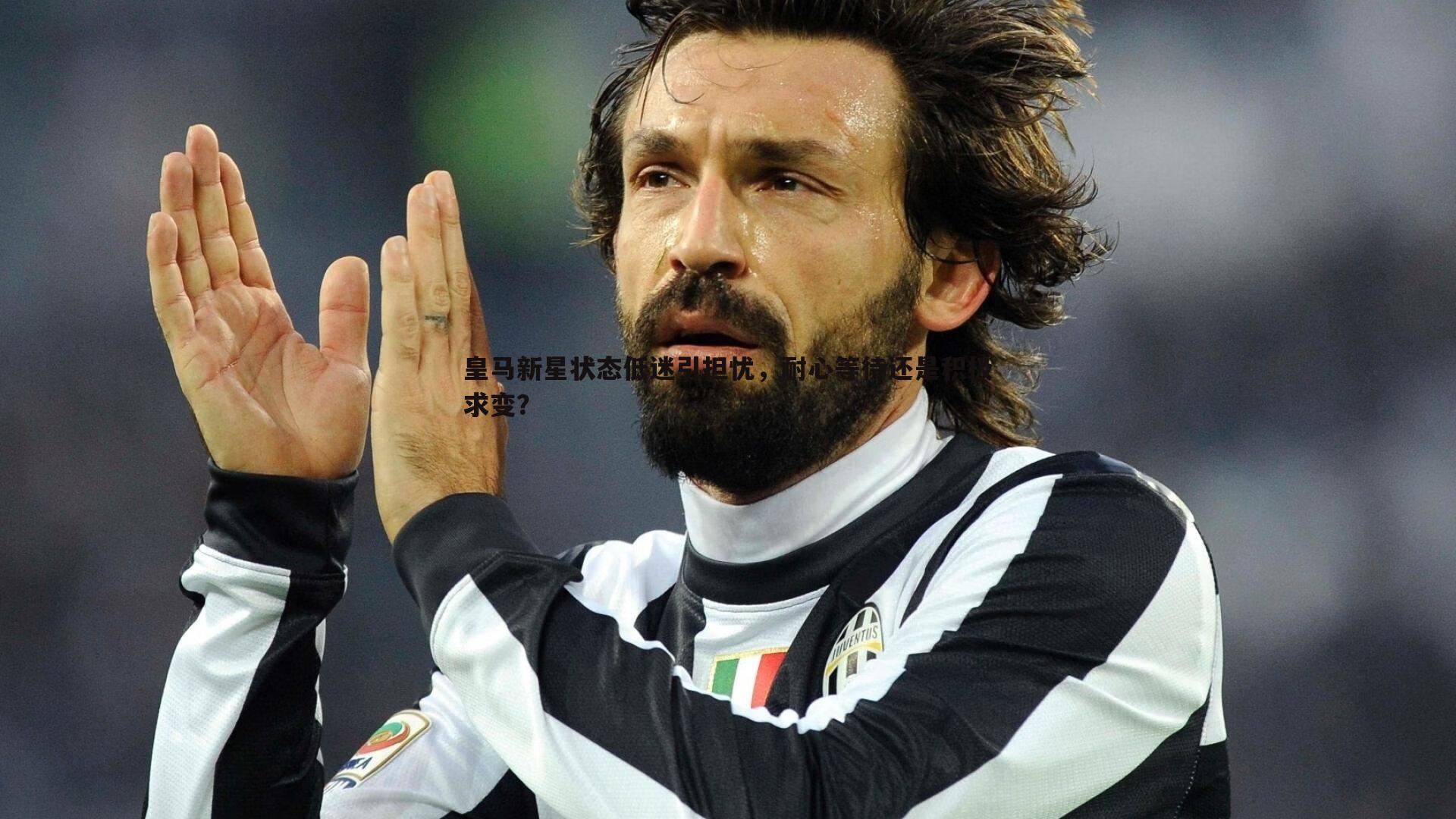 皇马新星状态低迷引担忧，耐心等待还是积极求变？