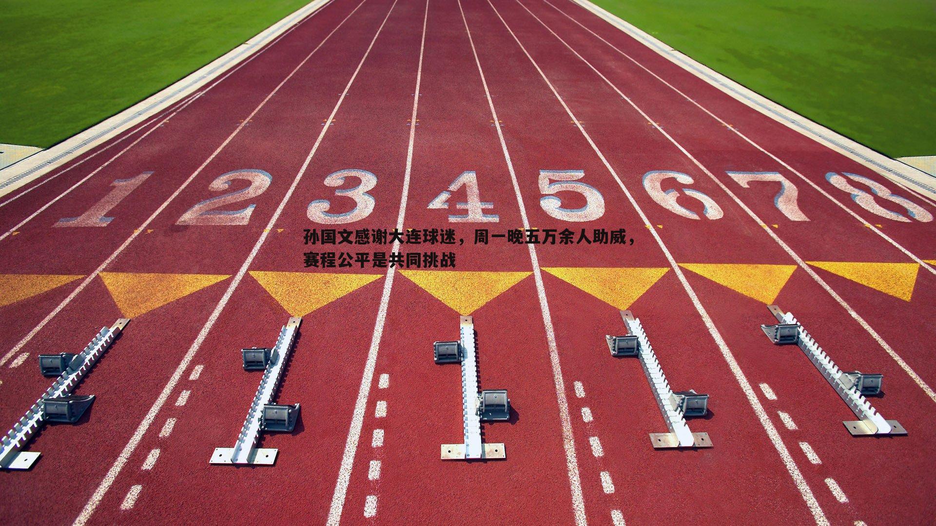 孙国文感谢大连球迷，周一晚五万余人助威，赛程公平是共同挑战