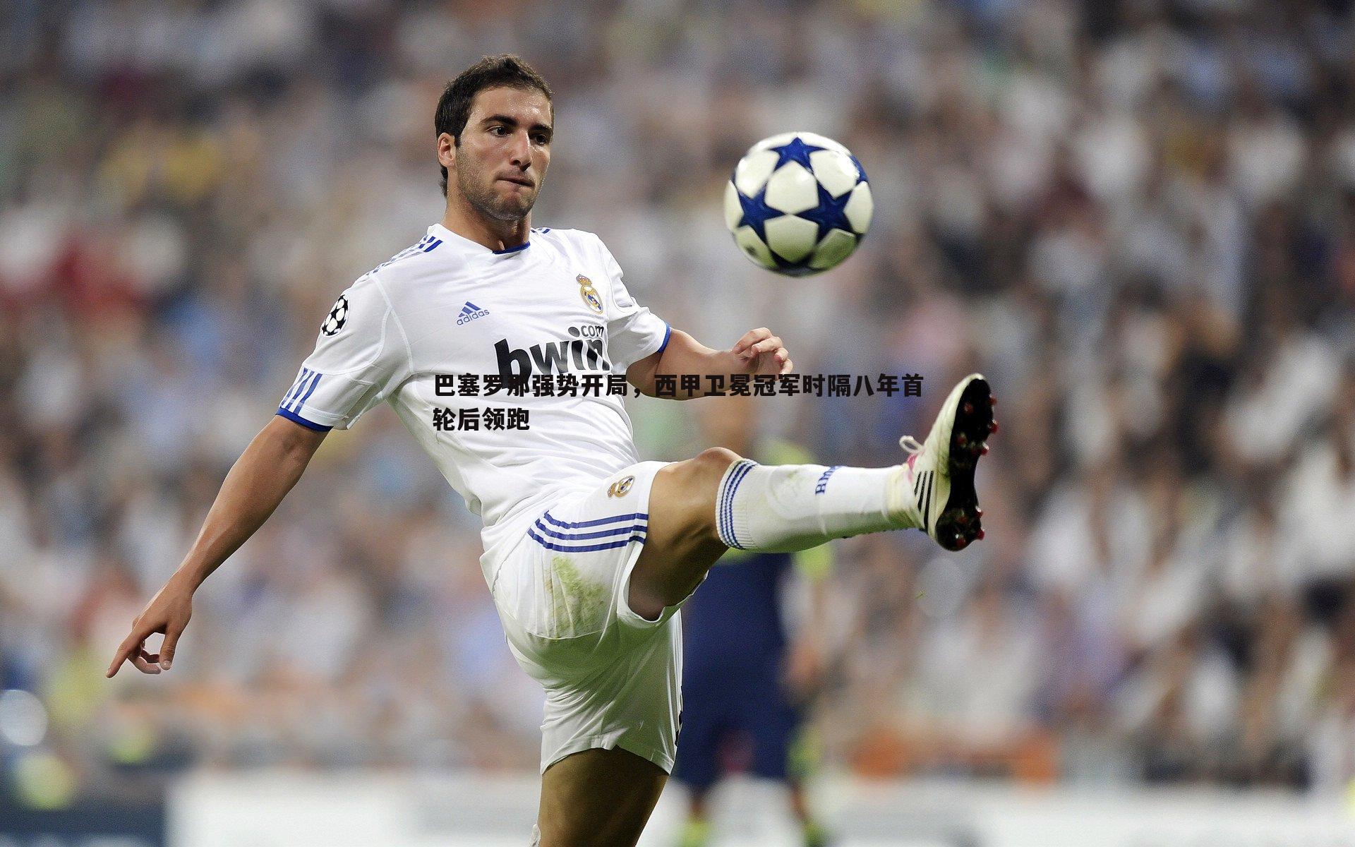 巴塞罗那强势开局，西甲卫冕冠军时隔八年首轮后领跑