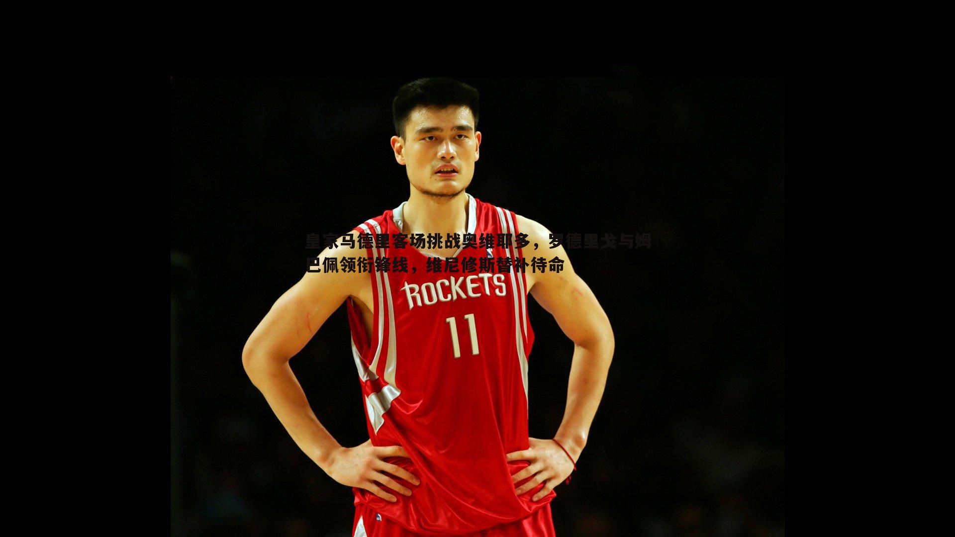 皇家马德里客场挑战奥维耶多,罗德里戈与姆巴佩领衔锋线,维尼修斯替补待命