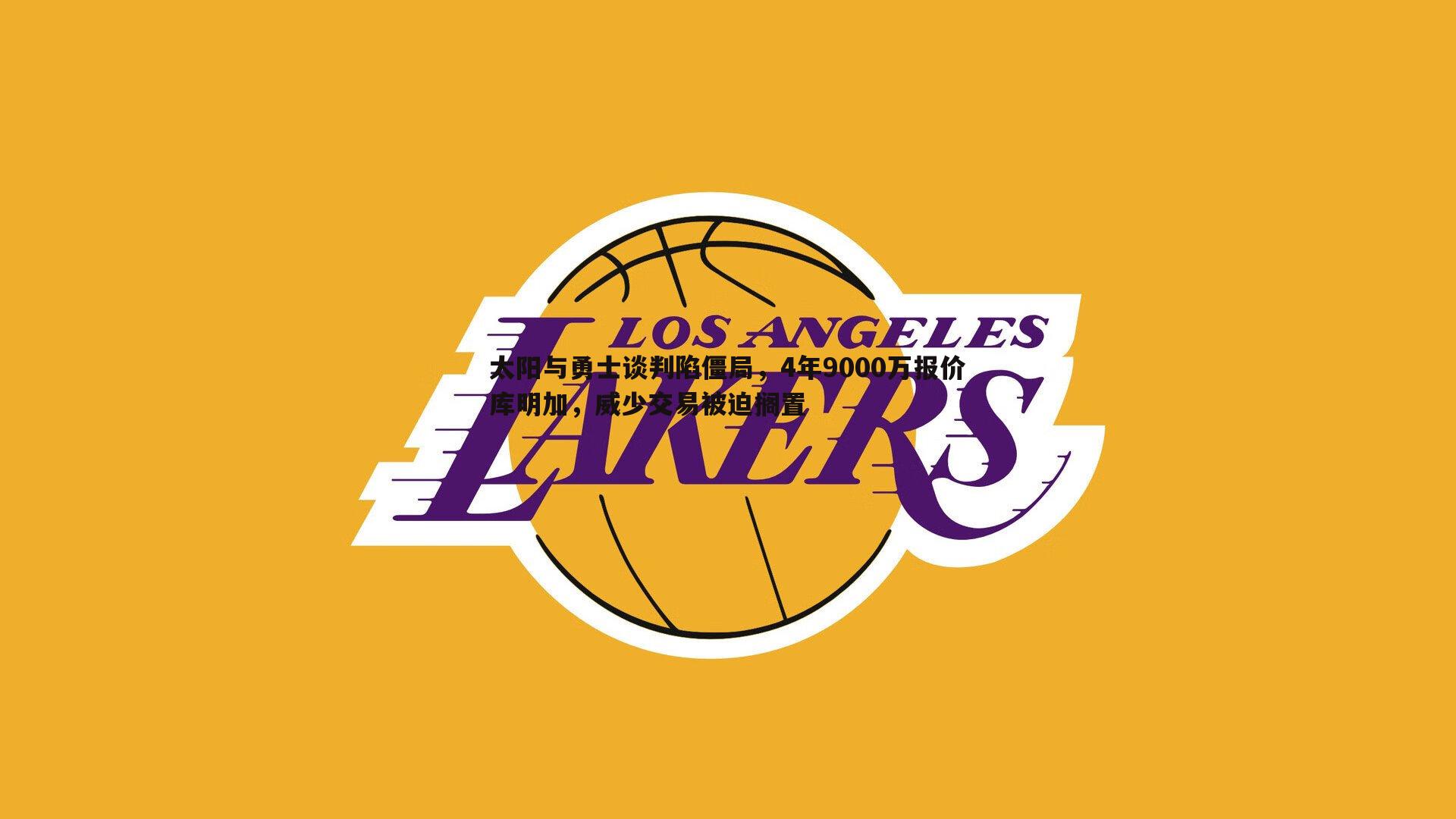 太阳与勇士谈判陷僵局，4年9000万报价库明加，威少交易被迫搁置