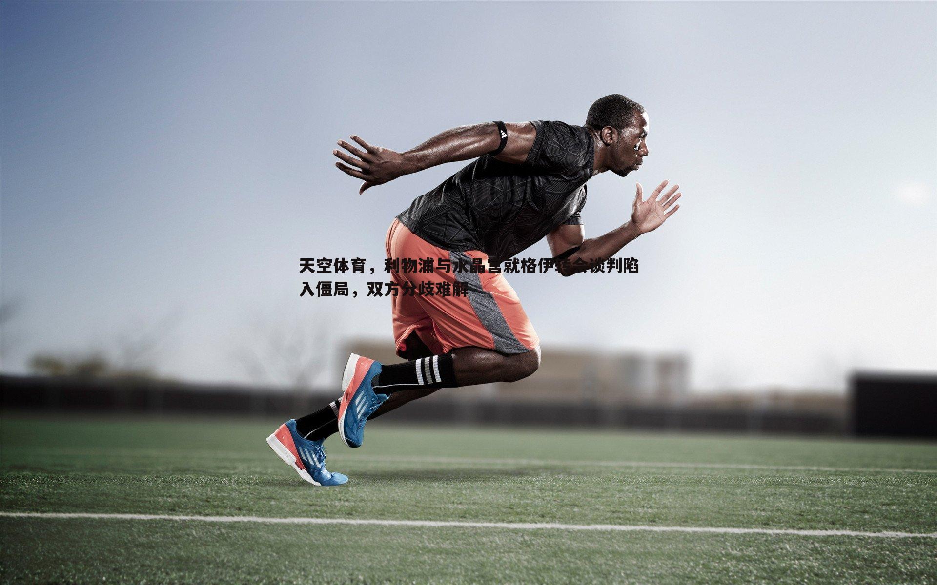 天空体育,利物浦与水晶宫就格伊转会谈判陷入僵局,双方分歧难解