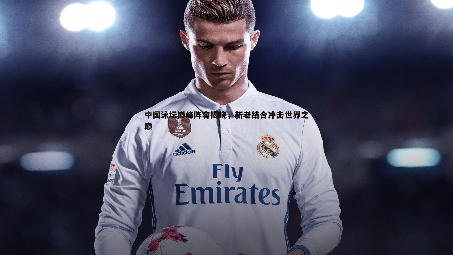 中国泳坛巅峰阵容揭晓，新老结合冲击世界之巅